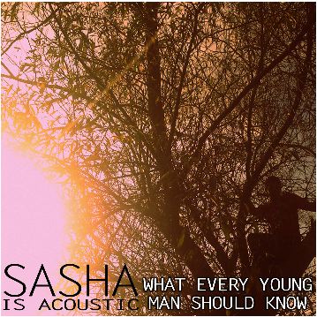 Sasha Is Acoustic - What Every Young Man Should Know